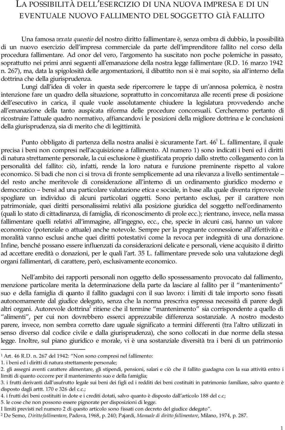 Ad onor del vero, l argomento ha suscitato non poche polemiche in passato, soprattutto nei primi anni seguenti all emanazione della nostra legge fallimentare (R.D. 16 marzo 1942 n.