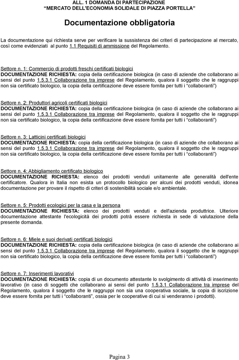 3: Latticini certificati biologici Settore n. 4: Abbigliamento certificato biologico DOCUMENTAZIONE RICHIESTA: elenco dei prodotti venduti unitamente alle generalità dell'ente certificatore.