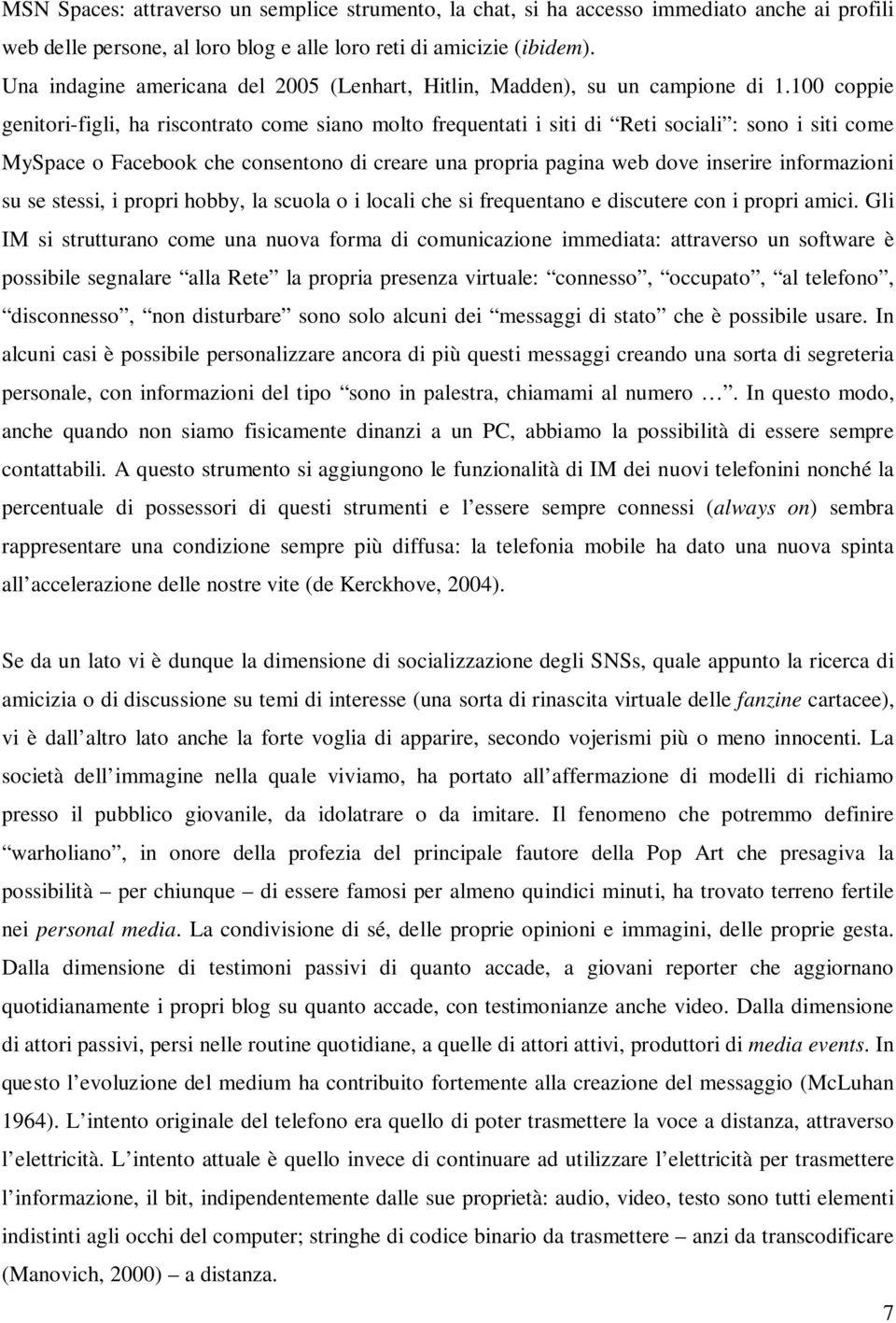 100 coppie genitori-figli, ha riscontrato come siano molto frequentati i siti di Reti sociali : sono i siti come MySpace o Facebook che consentono di creare una propria pagina web dove inserire