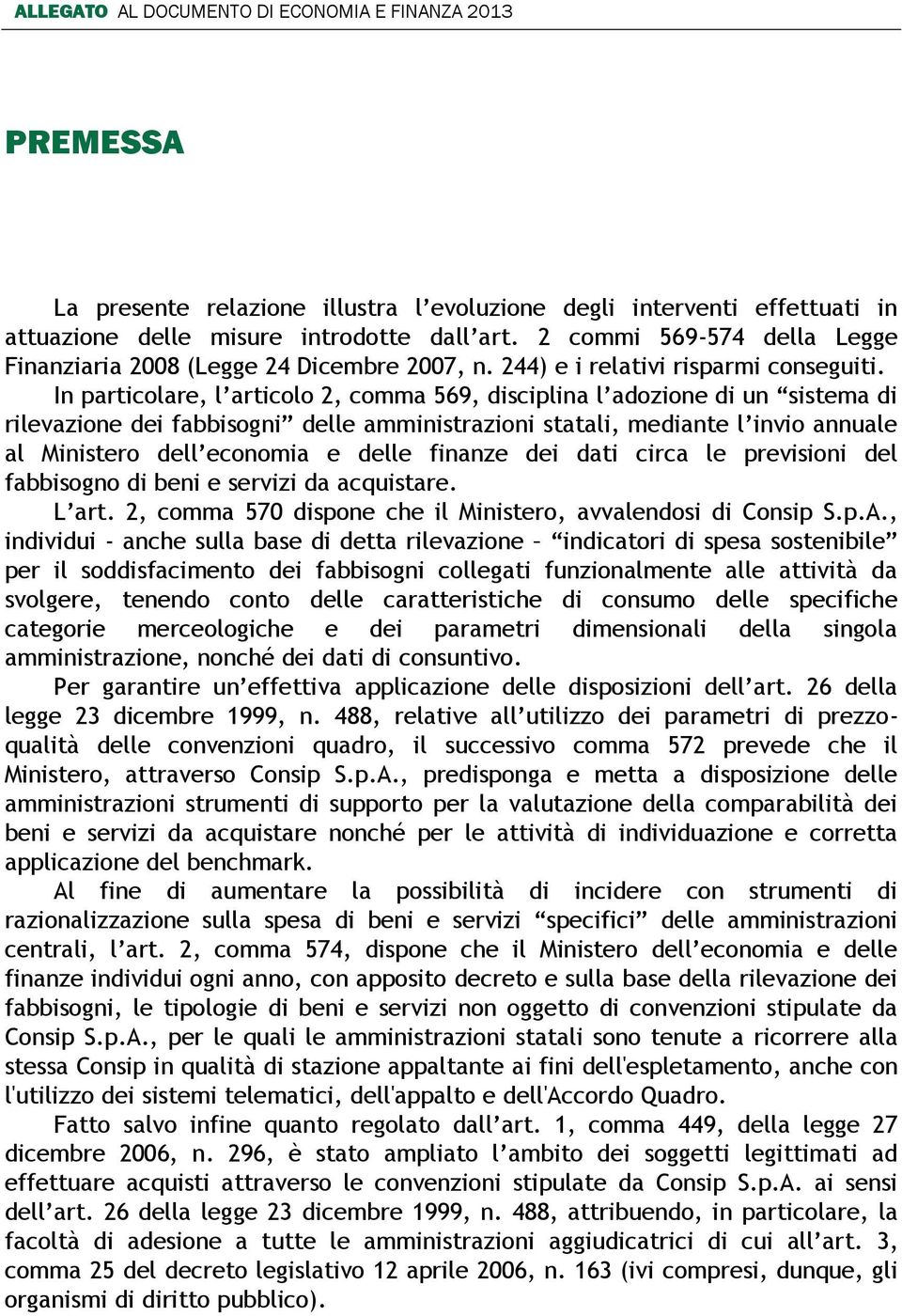 In particolare, l articolo 2, comma 569, disciplina l adozione di un sistema di rilevazione dei fabbisogni delle amministrazioni statali, mediante l invio annuale al Ministero dell economia e delle