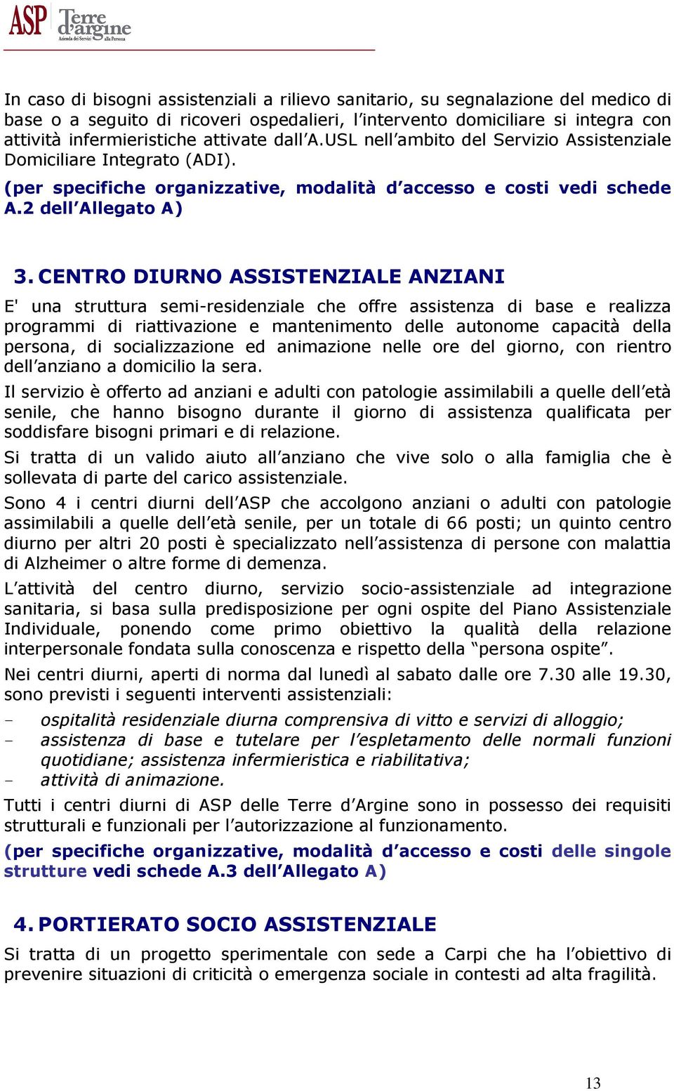 CENTRO DIURNO ASSISTENZIALE ANZIANI E' una struttura semi-residenziale che offre assistenza di base e realizza programmi di riattivazione e mantenimento delle autonome capacità della persona, di