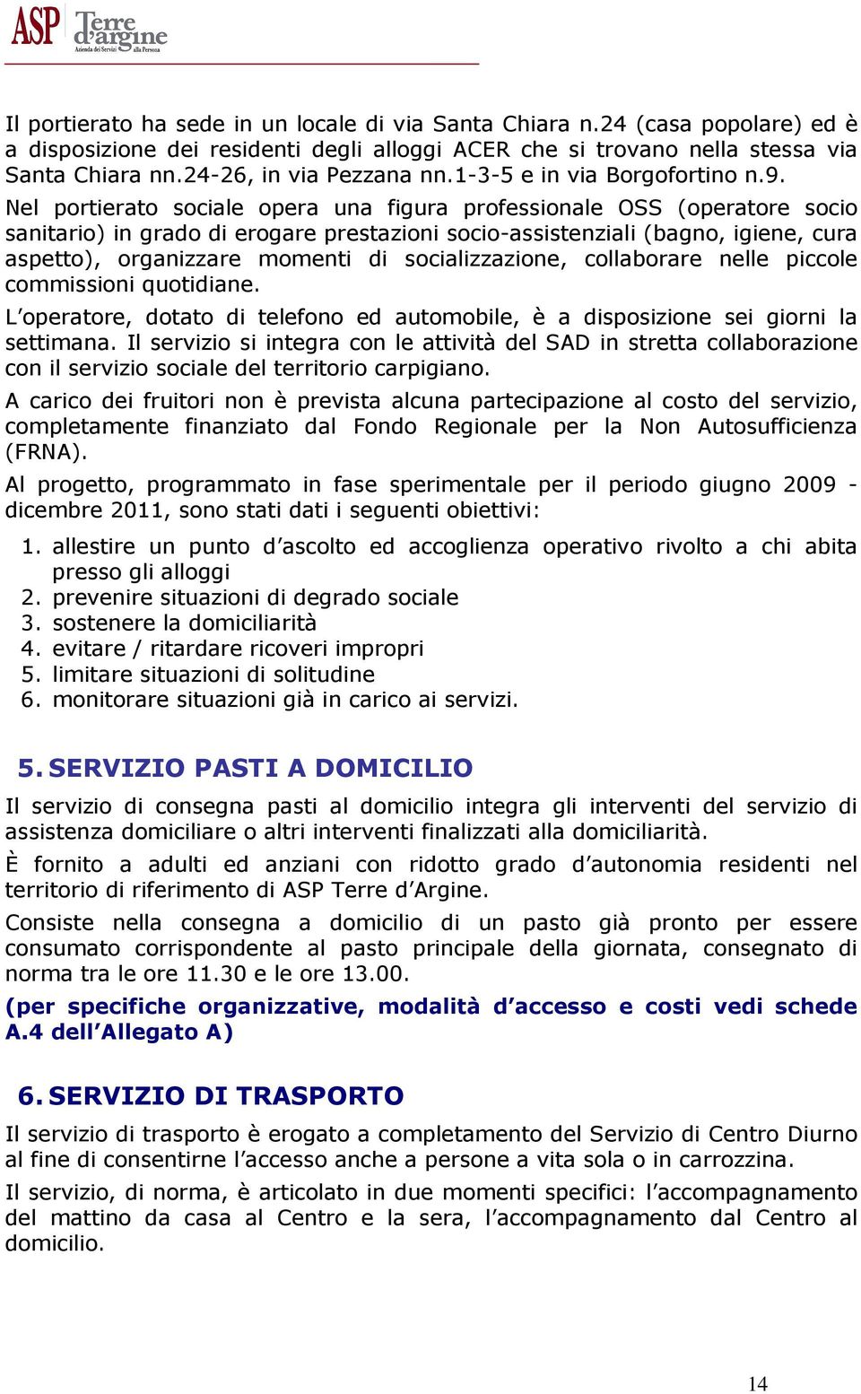 Nel portierato sociale opera una figura professionale OSS (operatore socio sanitario) in grado di erogare prestazioni socio-assistenziali (bagno, igiene, cura aspetto), organizzare momenti di