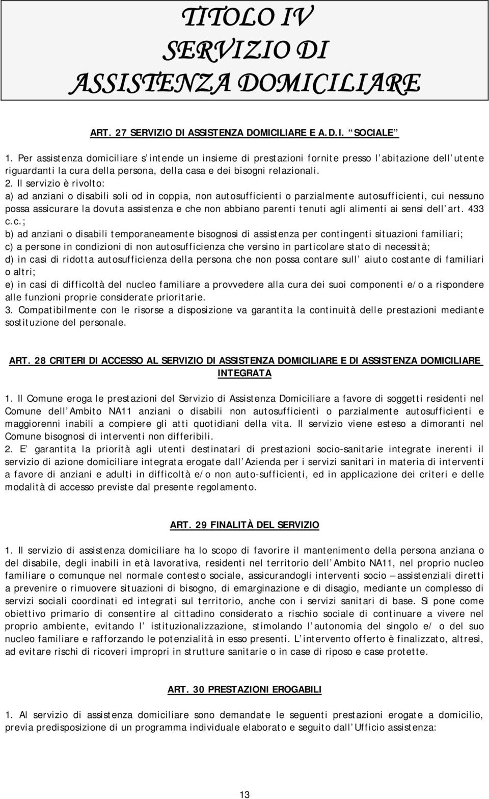 Il servizio è rivolto: a) ad anziani o disabili soli od in coppia, non autosufficienti o parzialmente autosufficienti, cui nessuno possa assicurare la dovuta assistenza e che non abbiano parenti