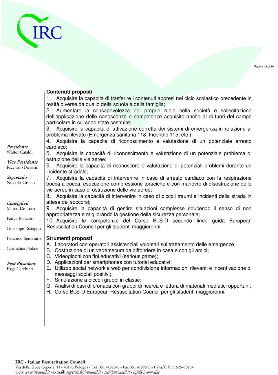 costruite; 3. Acquisire la capacità di attivazione corretta dei sistemi di emergenza in relazione al problema rilevato (Emergenza sanitaria 118, Incendio 115, etc.); 4.