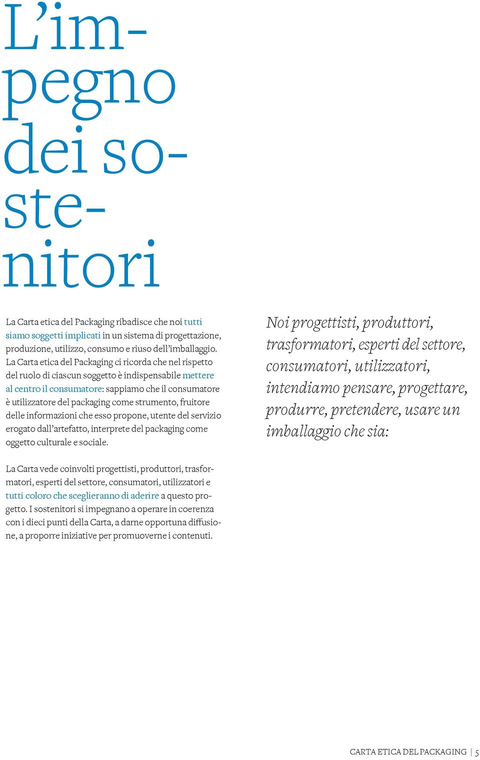 strumento, fruitore delle informazioni che esso propone, utente del servizio erogato dall artefatto, interprete del packaging come oggetto culturale e sociale.