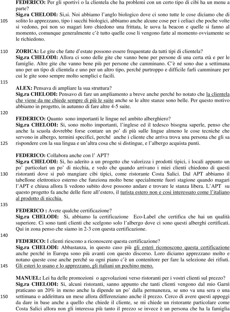 magari loro chiedono una frittata, le uova la beacon e quelle si fanno al momento, comunque generalmente c è tutto quelle cose li vengono fatte al momento ovviamente se le richiedono.