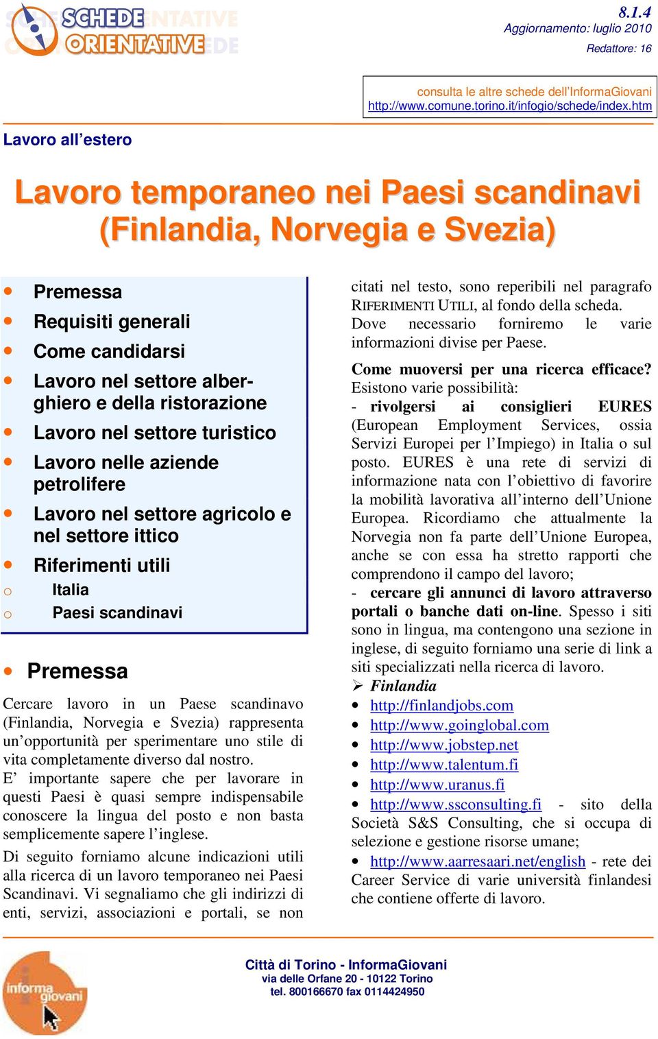 settore turistico Lavoro nelle aziende petrolifere Lavoro nel settore agricolo e nel settore ittico Riferimenti utili o Italia o Paesi scandinavi Premessa Cercare lavoro in un Paese scandinavo