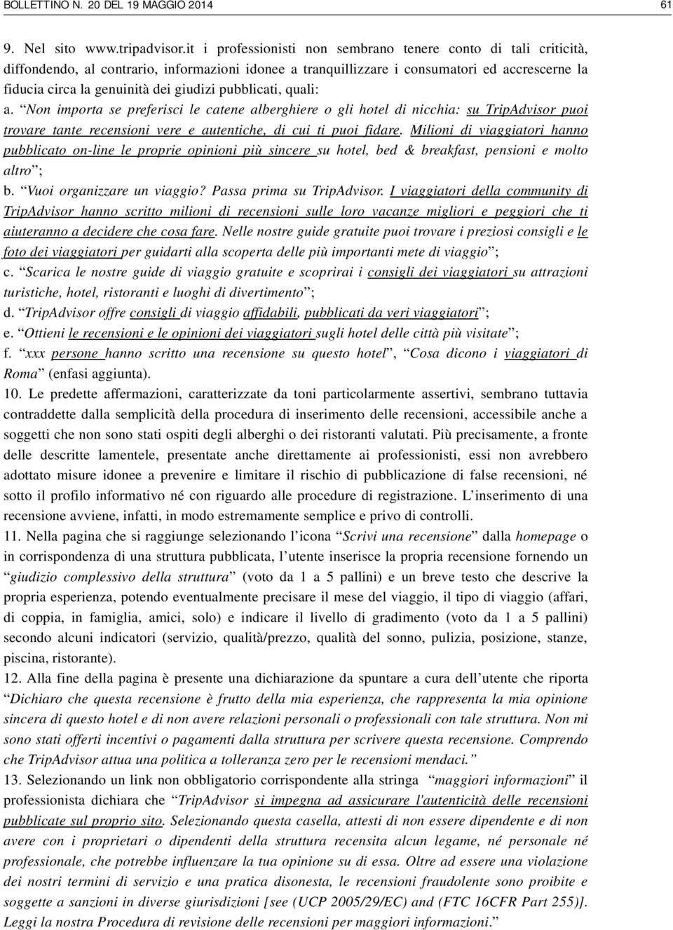 giudizi pubblicati, quali: a. Non importa se preferisci le catene alberghiere o gli hotel di nicchia: su TripAdvisor puoi trovare tante recensioni vere e autentiche, di cui ti puoi fidare.