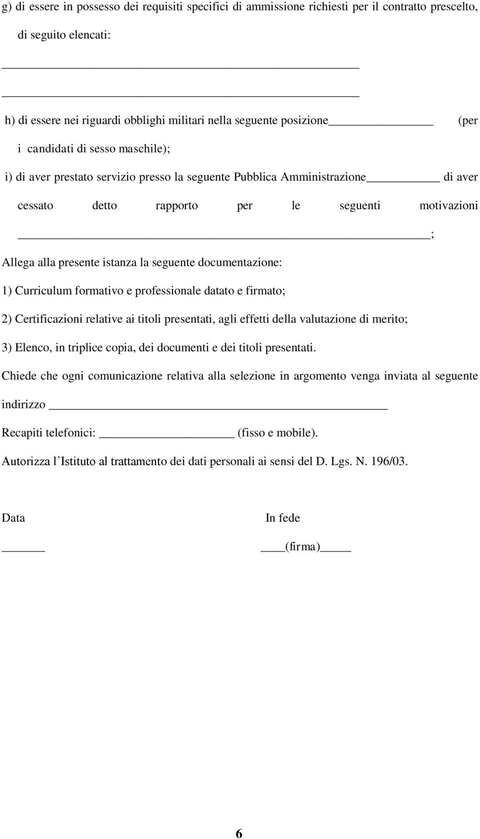 seguente documentazione: 1) Curriculum formativo e professionale datato e firmato; 2) Certificazioni relative ai titoli presentati, agli effetti della valutazione di merito; 3) Elenco, in triplice