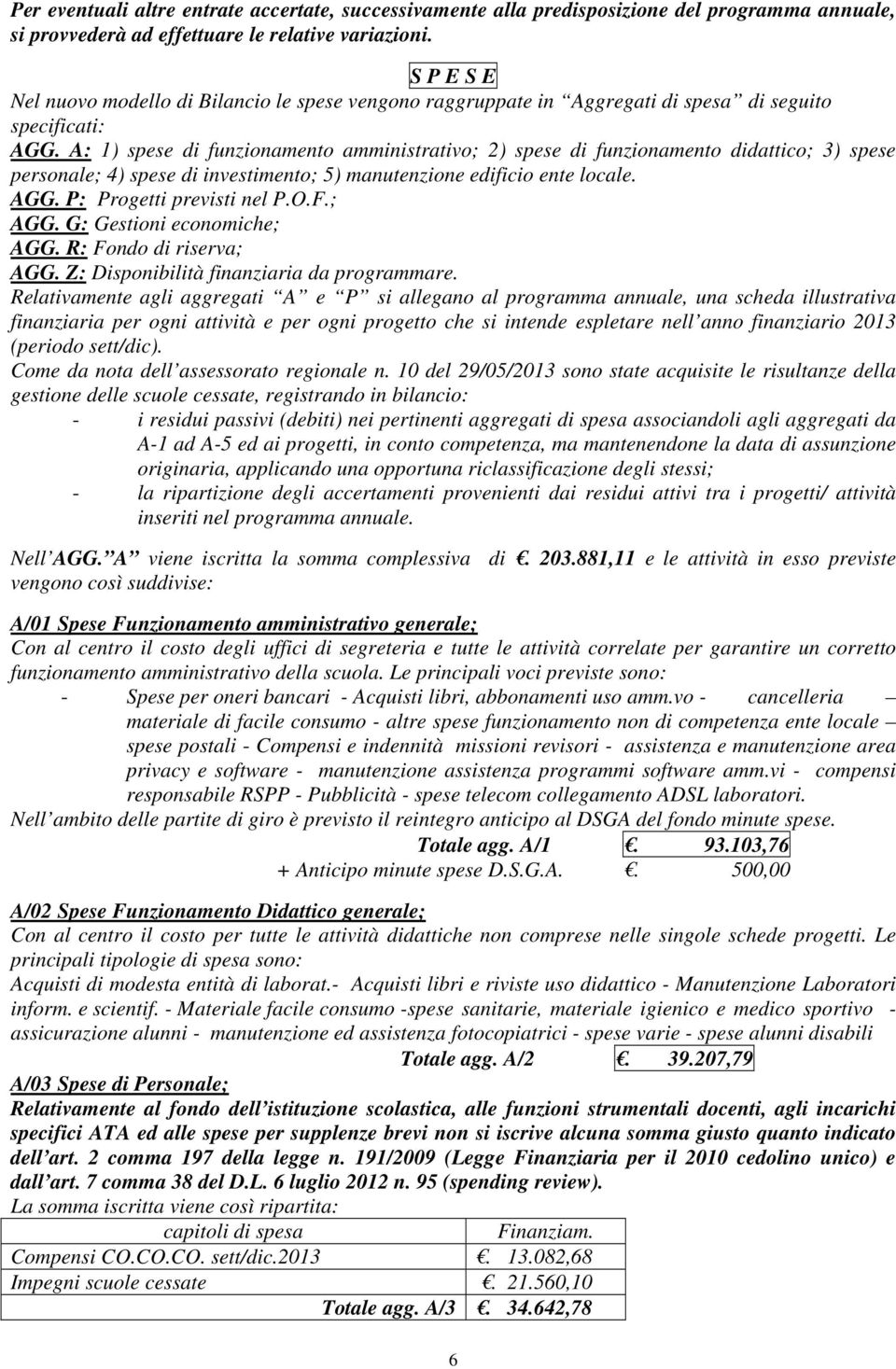 A: 1) spese di funzionamento amministrativo; 2) spese di funzionamento didattico; 3) spese personale; 4) spese di investimento; 5) manutenzione edificio ente locale. AGG. P: Progetti previsti nel P.O.