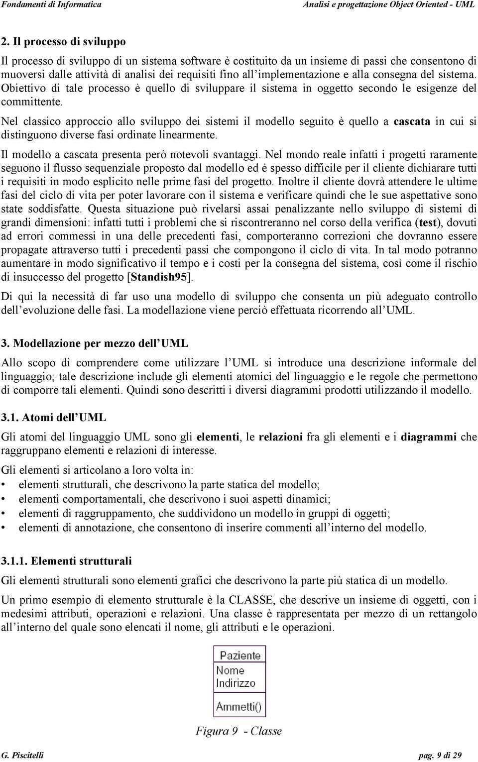 Nel classico approccio allo sviluppo dei sistemi il modello seguito è quello a cascata in cui si distinguono diverse fasi ordinate linearmente. Il modello a cascata presenta però notevoli svantaggi.