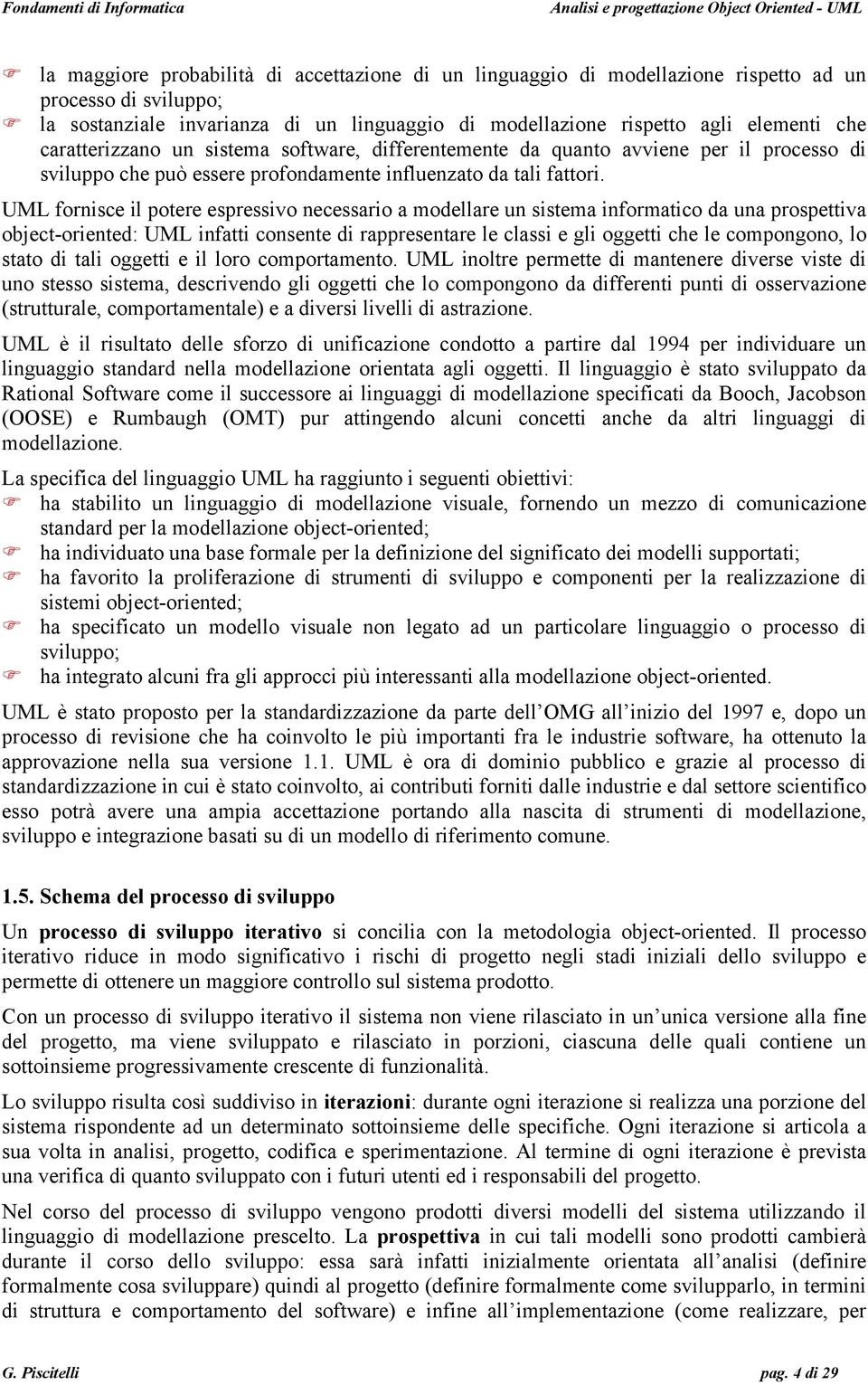 UML fornisce il potere espressivo necessario a modellare un sistema informatico da una prospettiva object-oriented: UML infatti consente di rappresentare le classi e gli oggetti che le compongono, lo