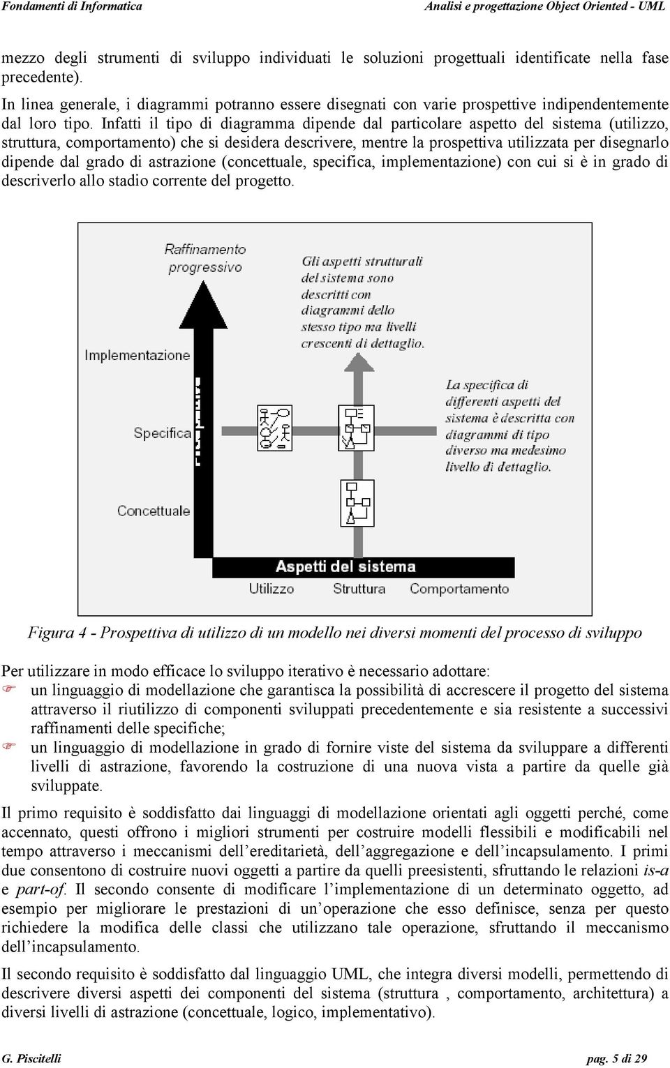 Infatti il tipo di diagramma dipende dal particolare aspetto del sistema (utilizzo, struttura, comportamento) che si desidera descrivere, mentre la prospettiva utilizzata per disegnarlo dipende dal