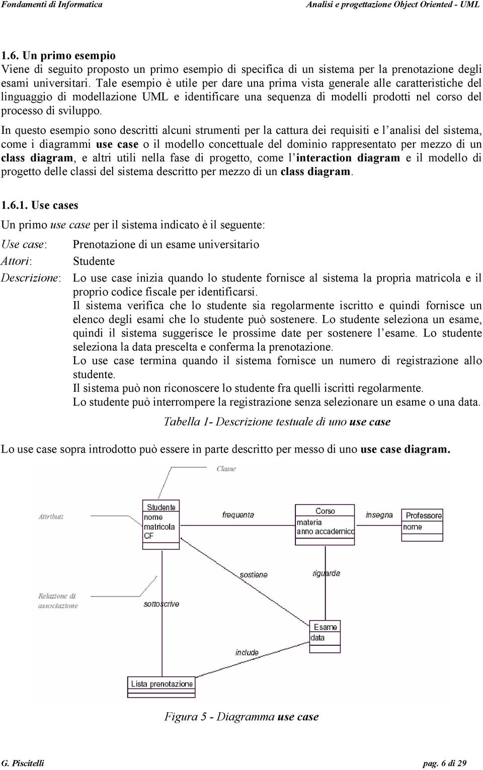 In questo esempio sono descritti alcuni strumenti per la cattura dei requisiti e l analisi del sistema, come i diagrammi use case o il modello concettuale del dominio rappresentato per mezzo di un