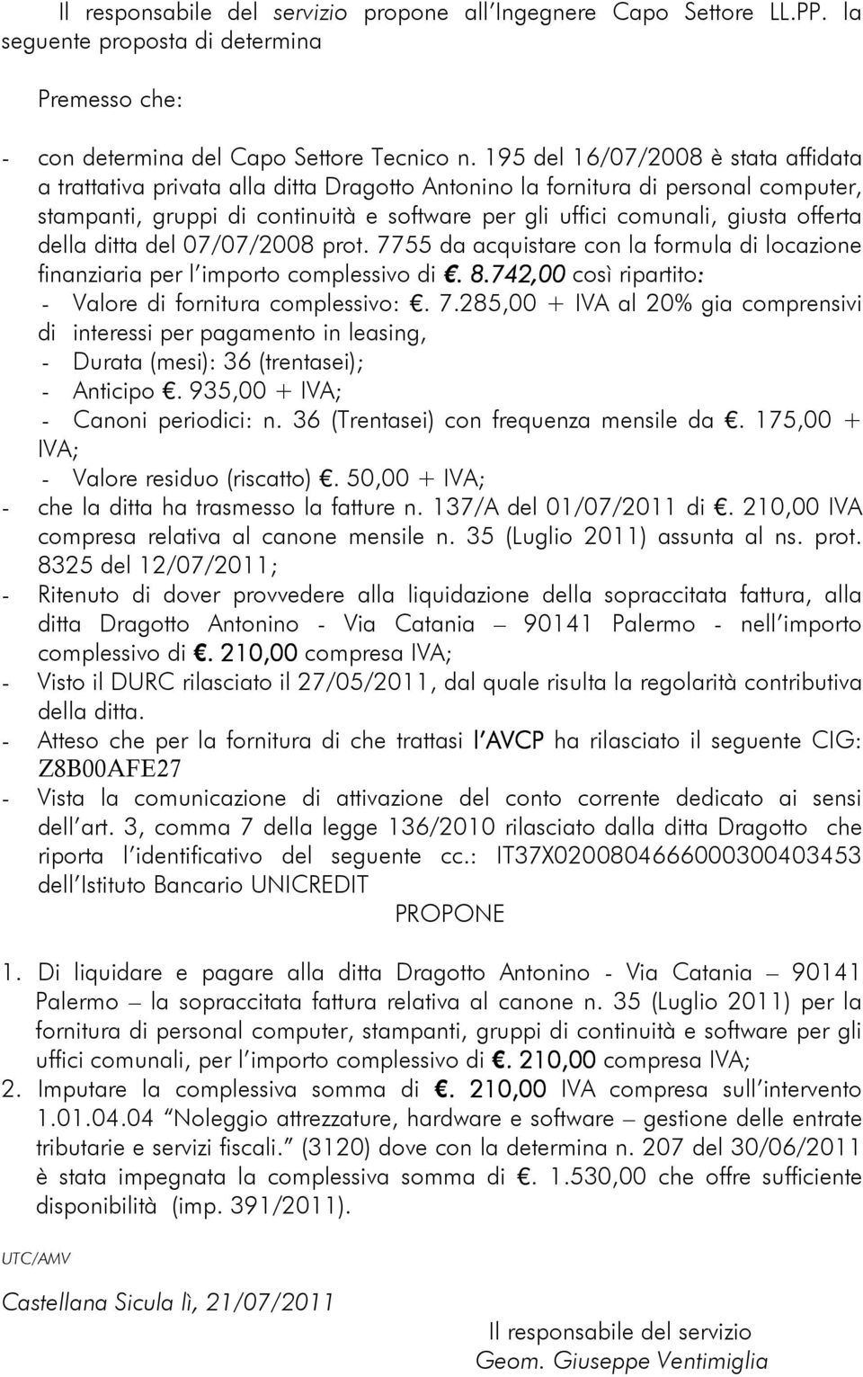 offerta della ditta del 07/07/2008 prot. 7755 da acquistare con la formula di locazione finanziaria per l importo complessivo di.. 8.742,00 così ripartito: - Valore di fornitura complessivo:. 7.285,00 + IVA al 20% gia comprensivi di interessi per pagamento in leasing, - Durata (mesi): 36 (trentasei); - Anticipo.