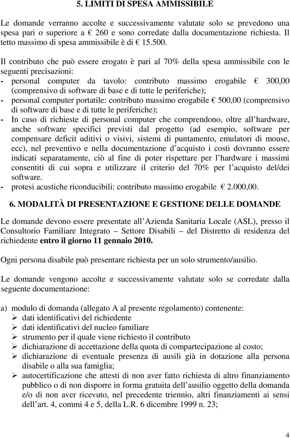 Il contributo che può essere erogato è pari al 70% della spesa ammissibile con le seguenti precisazioni: - personal computer da tavolo: contributo massimo erogabile 300,00 (comprensivo di software di