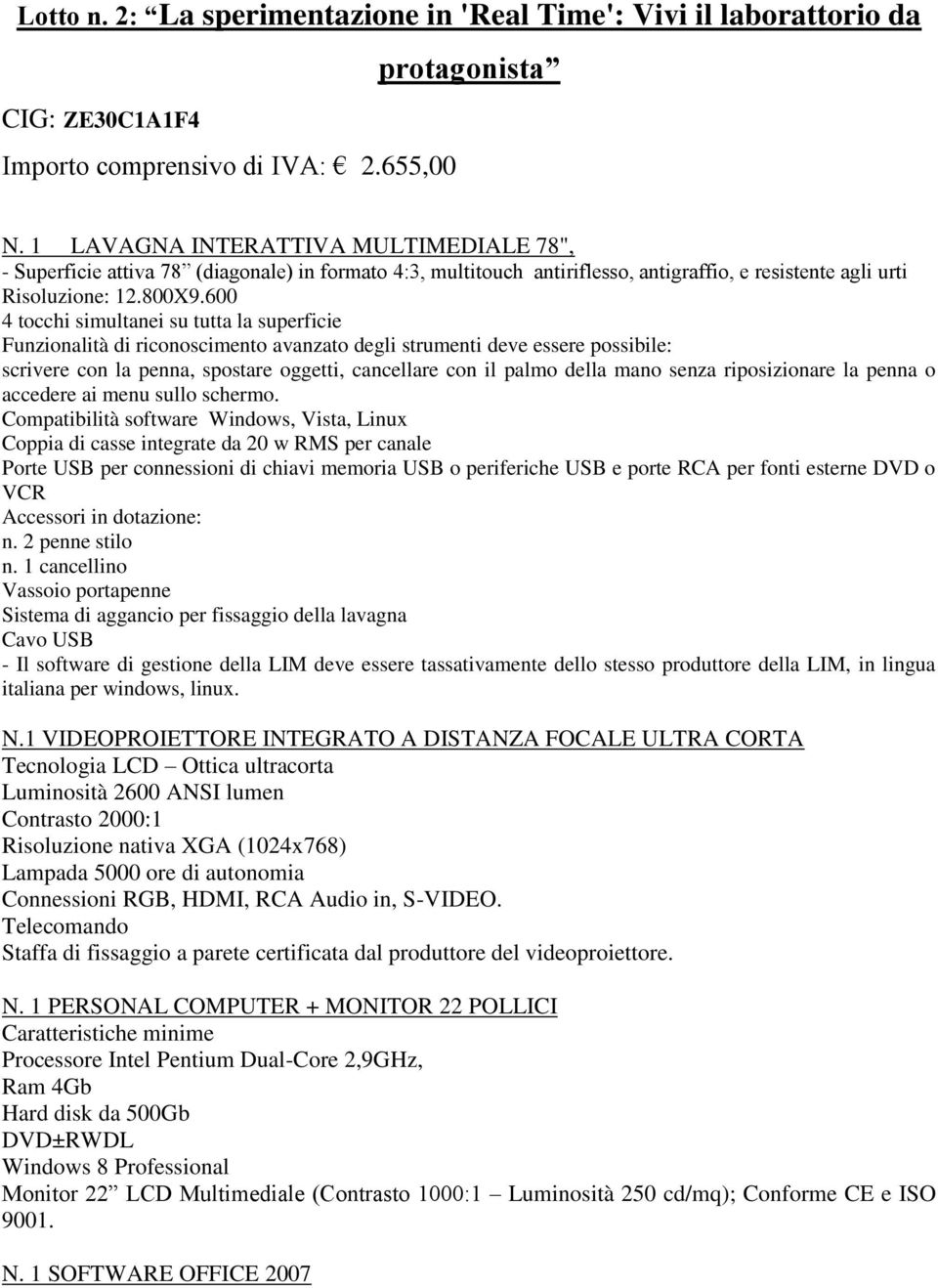 600 4 tocchi simultanei su tutta la superficie Funzionalità di riconoscimento avanzato degli strumenti deve essere possibile: scrivere con la penna, spostare oggetti, cancellare con il palmo della