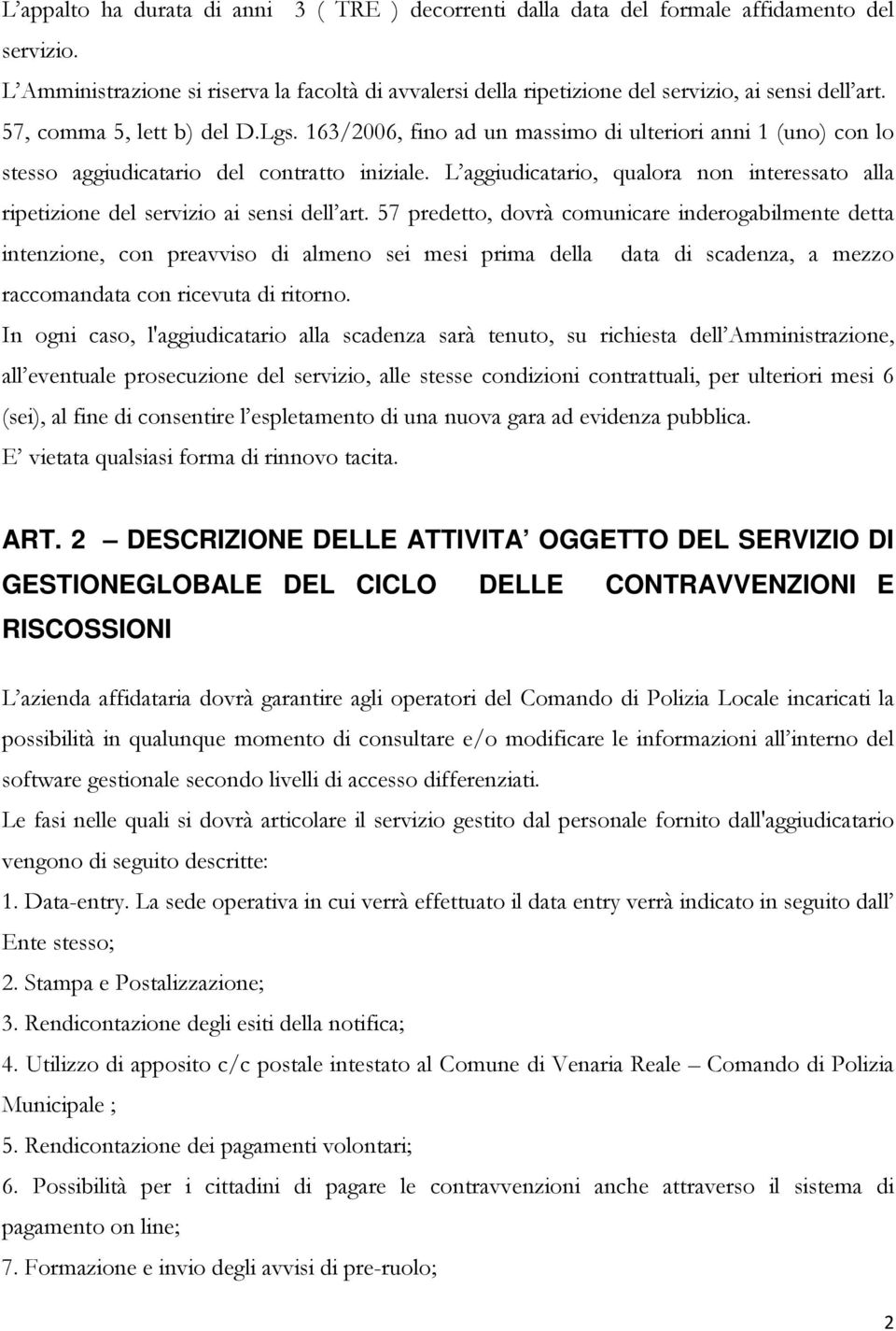 163/2006, fino ad un massimo di ulteriori anni 1 (uno) con lo stesso aggiudicatario del contratto iniziale. L aggiudicatario, qualora non interessato alla ripetizione del servizio ai sensi dell art.