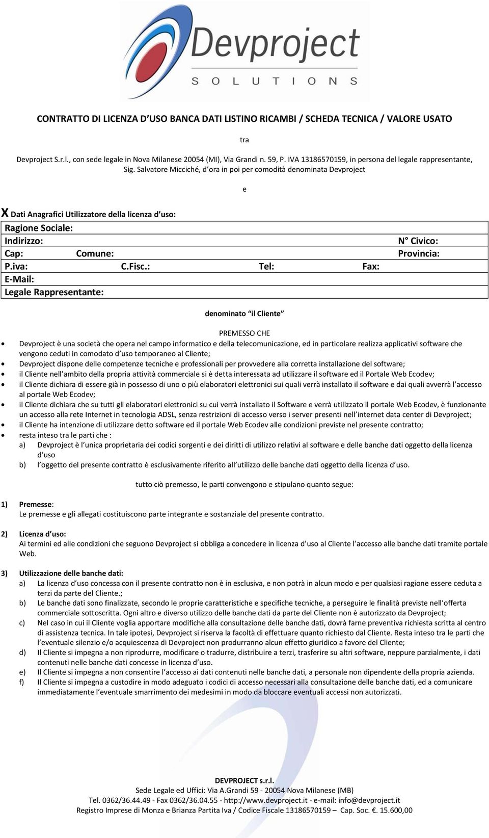 Salvatore Micciché, d ora in poi per comodità denominata Devproject e X Dati Anagrafici Utilizzatore della licenza d uso: Ragione Sociale: Indirizzo: N Civico: Cap: Comune: Provincia: P.iva: C.Fisc.