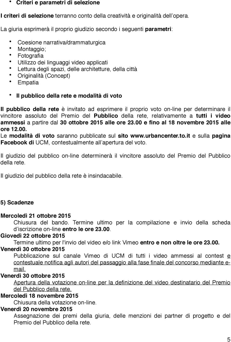 architetture, della città Originalità (Concept) Empatia Il pubblico della rete e modalità di voto Il pubblico della rete è invitato ad esprimere il proprio voto on-line per determinare il vincitore