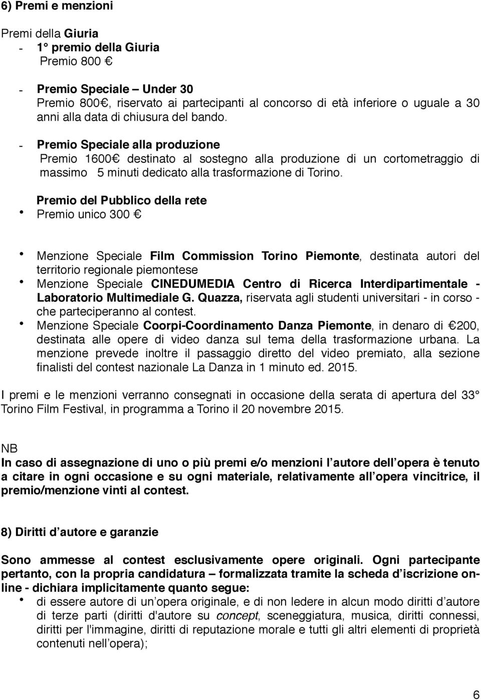 Premio del Pubblico della rete Premio unico 300 Menzione Speciale Film Commission Torino Piemonte, destinata autori del territorio regionale piemontese Menzione Speciale CINEDUMEDIA Centro di Ricerca