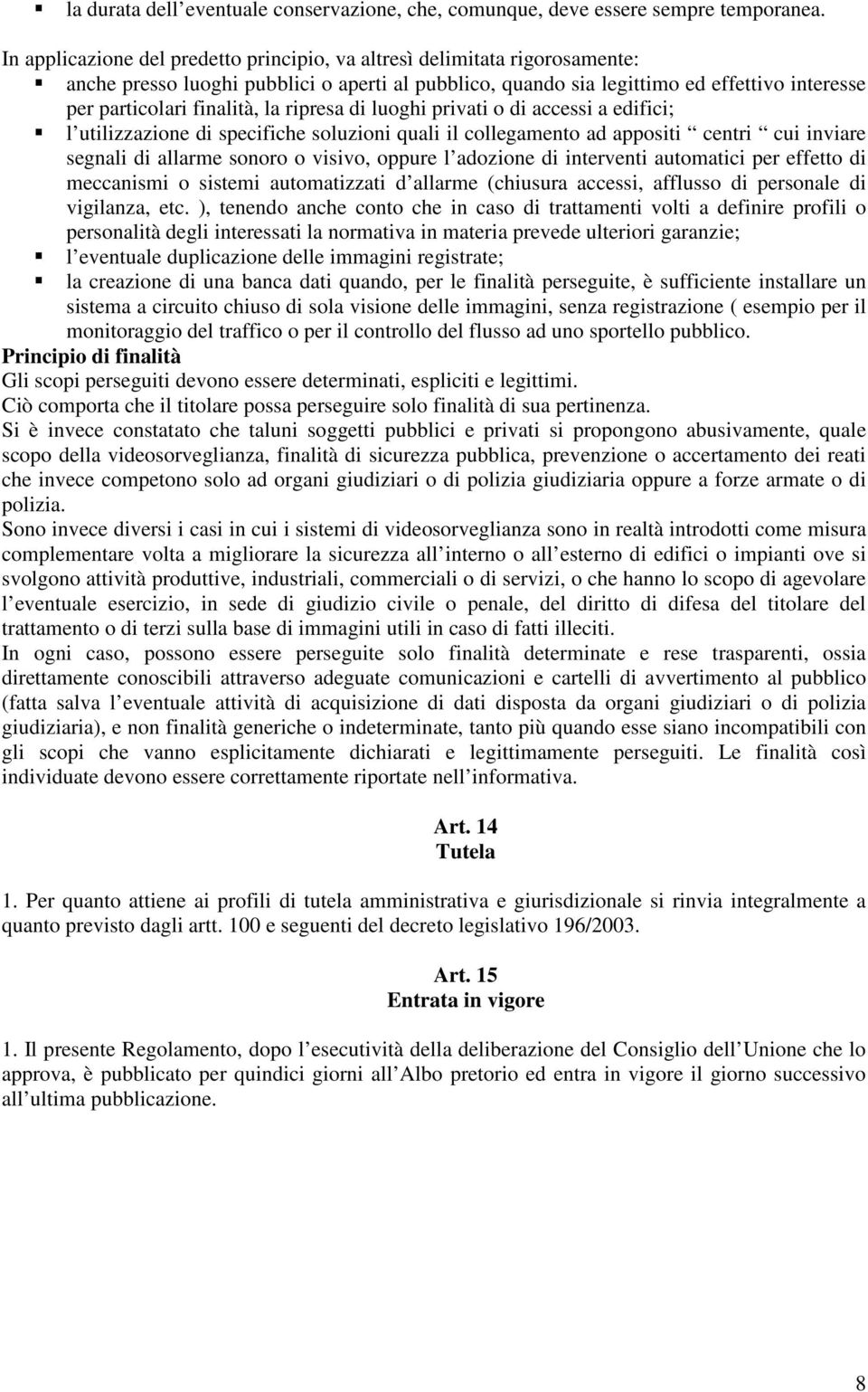 la ripresa di luoghi privati o di accessi a edifici; l utilizzazione di specifiche soluzioni quali il collegamento ad appositi centri cui inviare segnali di allarme sonoro o visivo, oppure l adozione