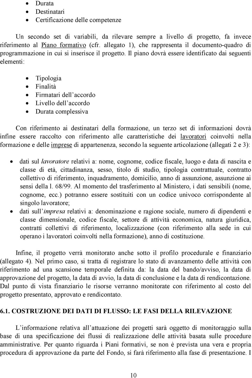 Il piano dovrà essere identificato dai seguenti elementi: Tipologia Finalità Firmatari dell accordo Livello dell accordo Durata complessiva Con riferimento ai destinatari della formazione, un terzo