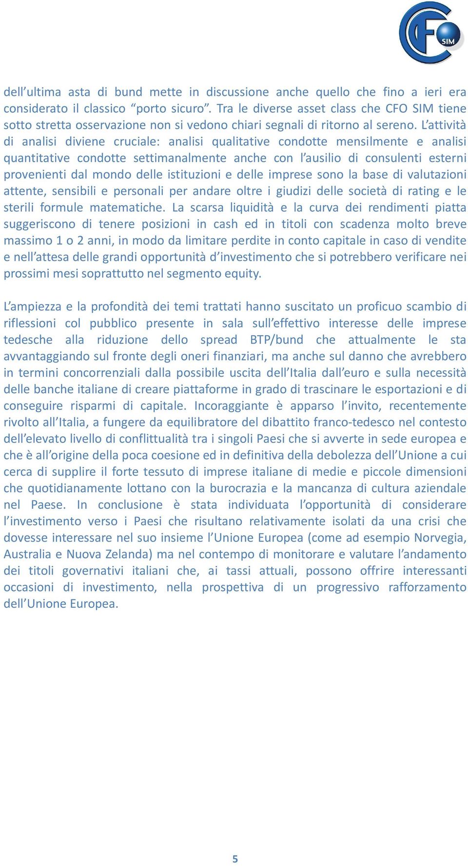 L attività di analisi diviene cruciale: analisi qualitative condotte mensilmente e analisi quantitative condotte settimanalmente anche con l ausilio di consulenti esterni provenienti dal mondo delle