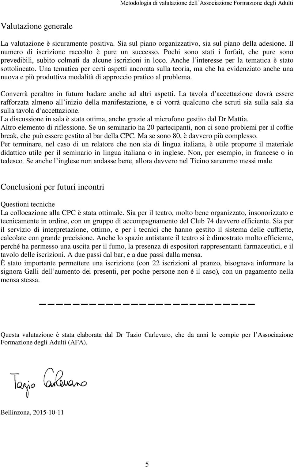 Una tematica per certi aspetti ancorata sulla teoria, ma che ha evidenziato anche una nuova e più produttiva modalità di approccio pratico al problema.