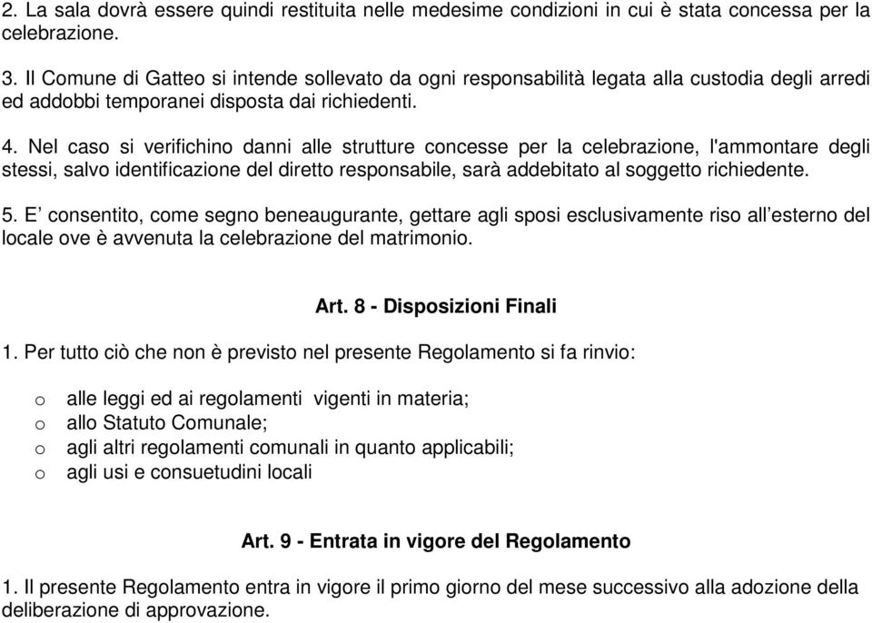 Nel caso si verifichino danni alle strutture concesse per la celebrazione, l'ammontare degli stessi, salvo identificazione del diretto responsabile, sarà addebitato al soggetto richiedente. 5.