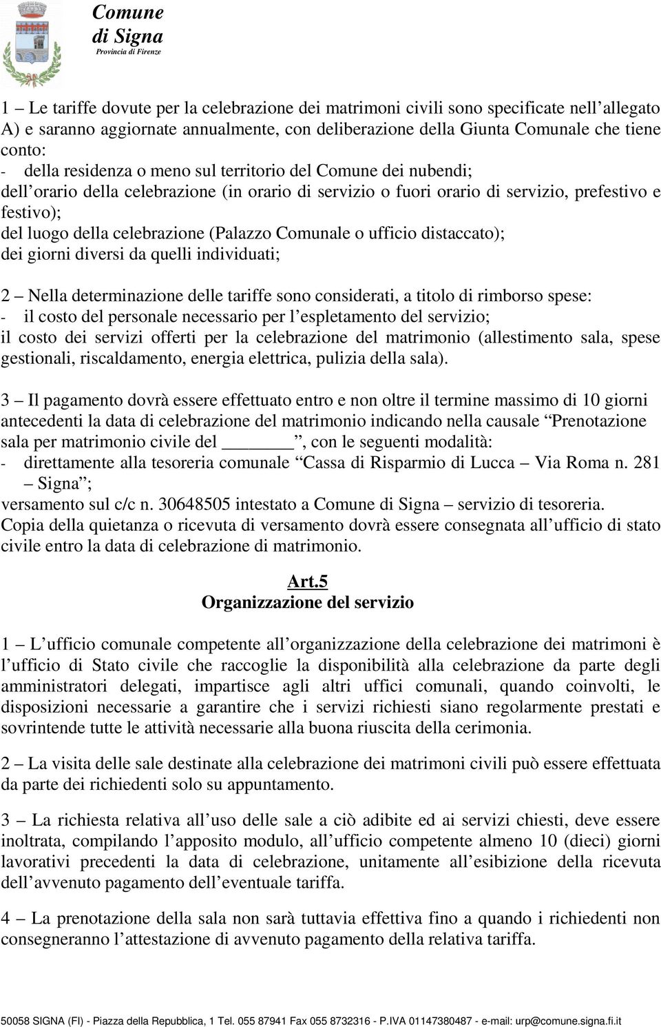 Comunale o ufficio distaccato); dei giorni diversi da quelli individuati; 2 Nella determinazione delle tariffe sono considerati, a titolo di rimborso spese: - il costo del personale necessario per l