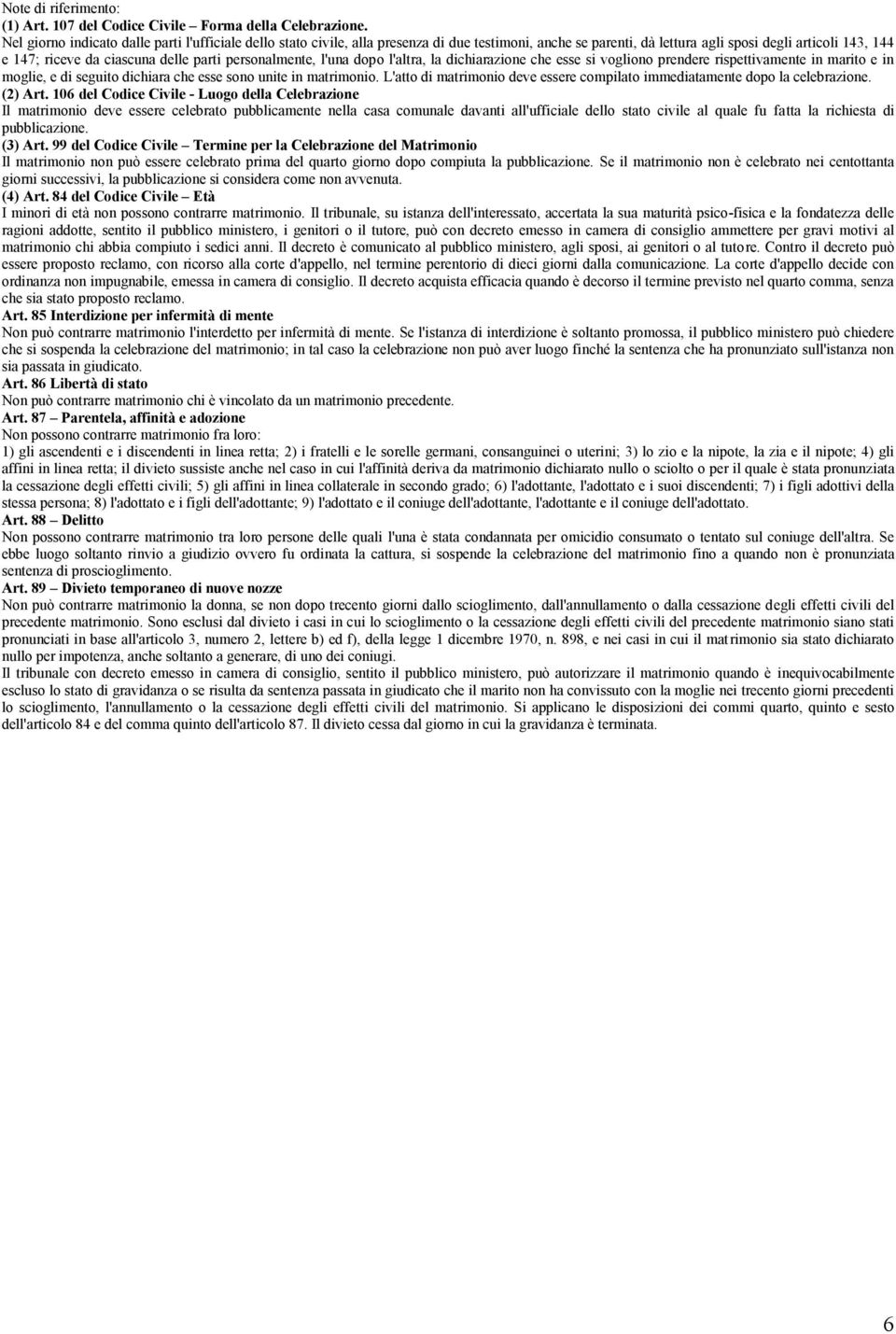 personalmente, l'una dopo l'altra, la dichiarazione che esse si vogliono prendere rispettivamente in marito e in moglie, e di seguito dichiara che esse sono unite in matrimonio.