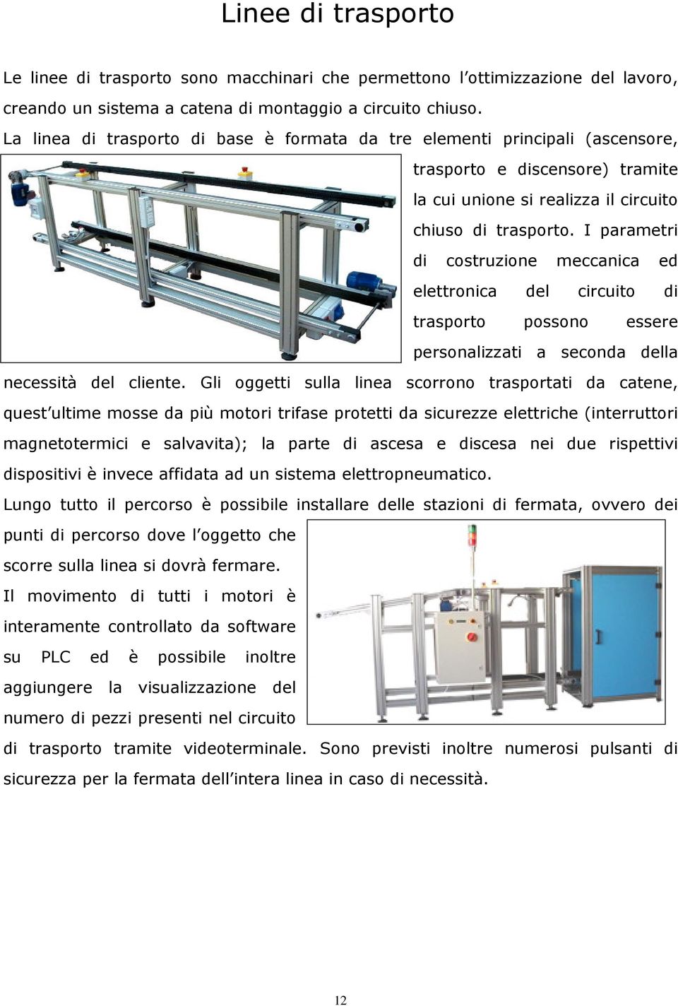 I parametri di costruzione meccanica ed elettronica del circuito di trasporto possono essere personalizzati a seconda della necessità del cliente.