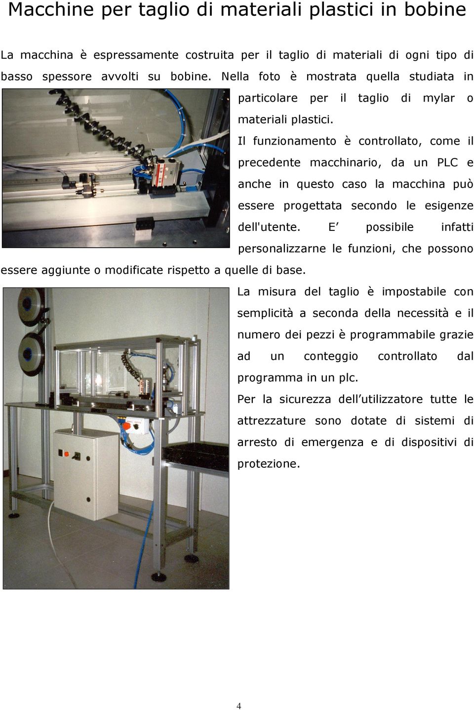 Il funzionamento è controllato, come il precedente macchinario, da un PLC e anche in questo caso la macchina può essere progettata secondo le esigenze dell'utente.