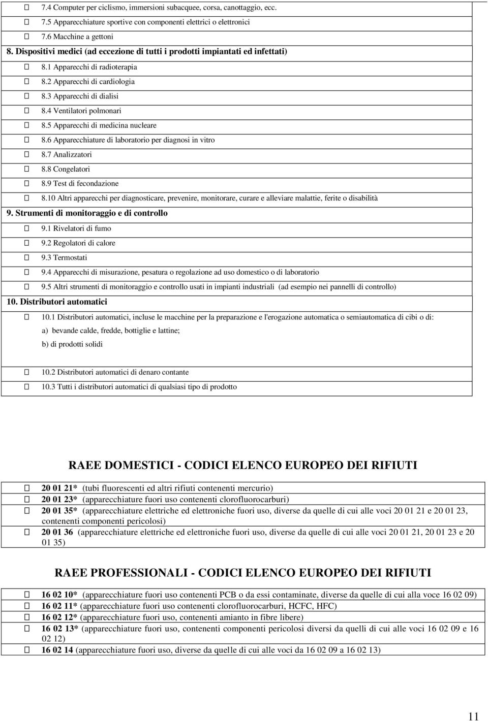 5 Apparecchi di medicina nucleare 8.6 Apparecchiature di laboratorio per diagnosi in vitro 8.7 Analizzatori 8.8 Congelatori 8.9 Test di fecondazione 8.