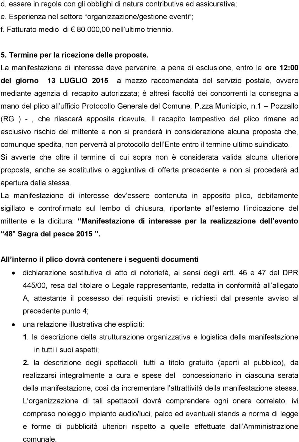 La manifestazione di interesse deve pervenire, a pena di esclusione, entro le ore 12:00 del giorno 13 LUGLIO 2015 a mezzo raccomandata del servizio postale, ovvero mediante agenzia di recapito