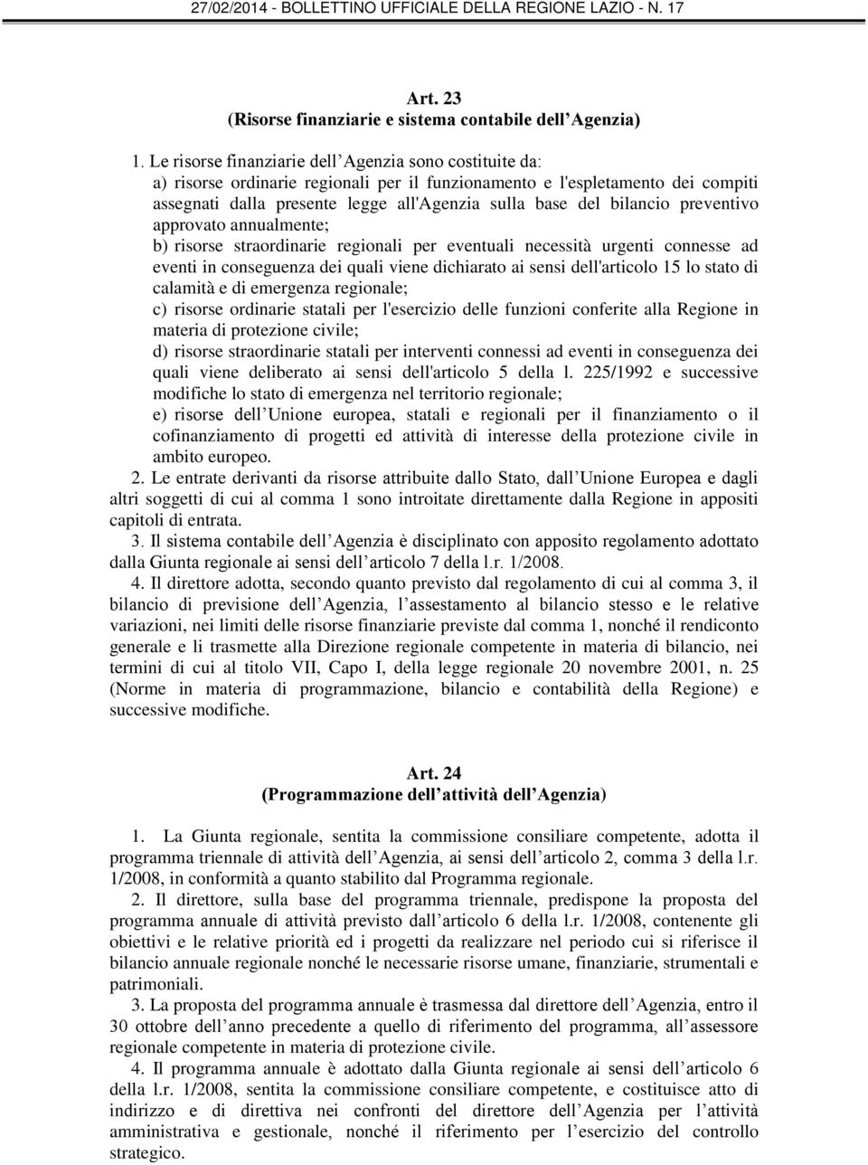 bilancio preventivo approvato annualmente; b) risorse straordinarie regionali per eventuali necessità urgenti connesse ad eventi in conseguenza dei quali viene dichiarato ai sensi dell'articolo 15 lo