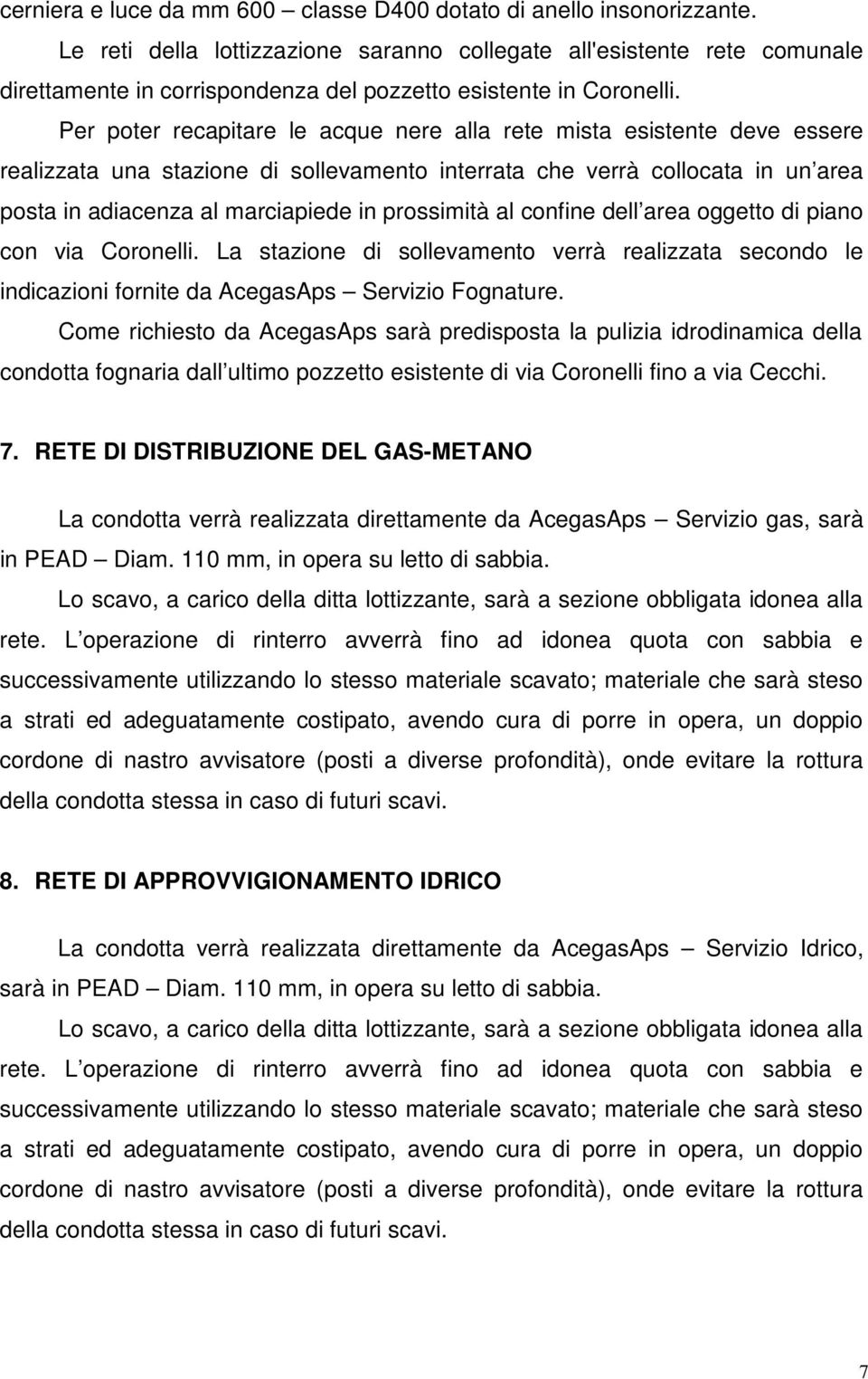 Per poter recapitare le acque nere alla rete mista esistente deve essere realizzata una stazione di sollevamento interrata che verrà collocata in un area posta in adiacenza al marciapiede in