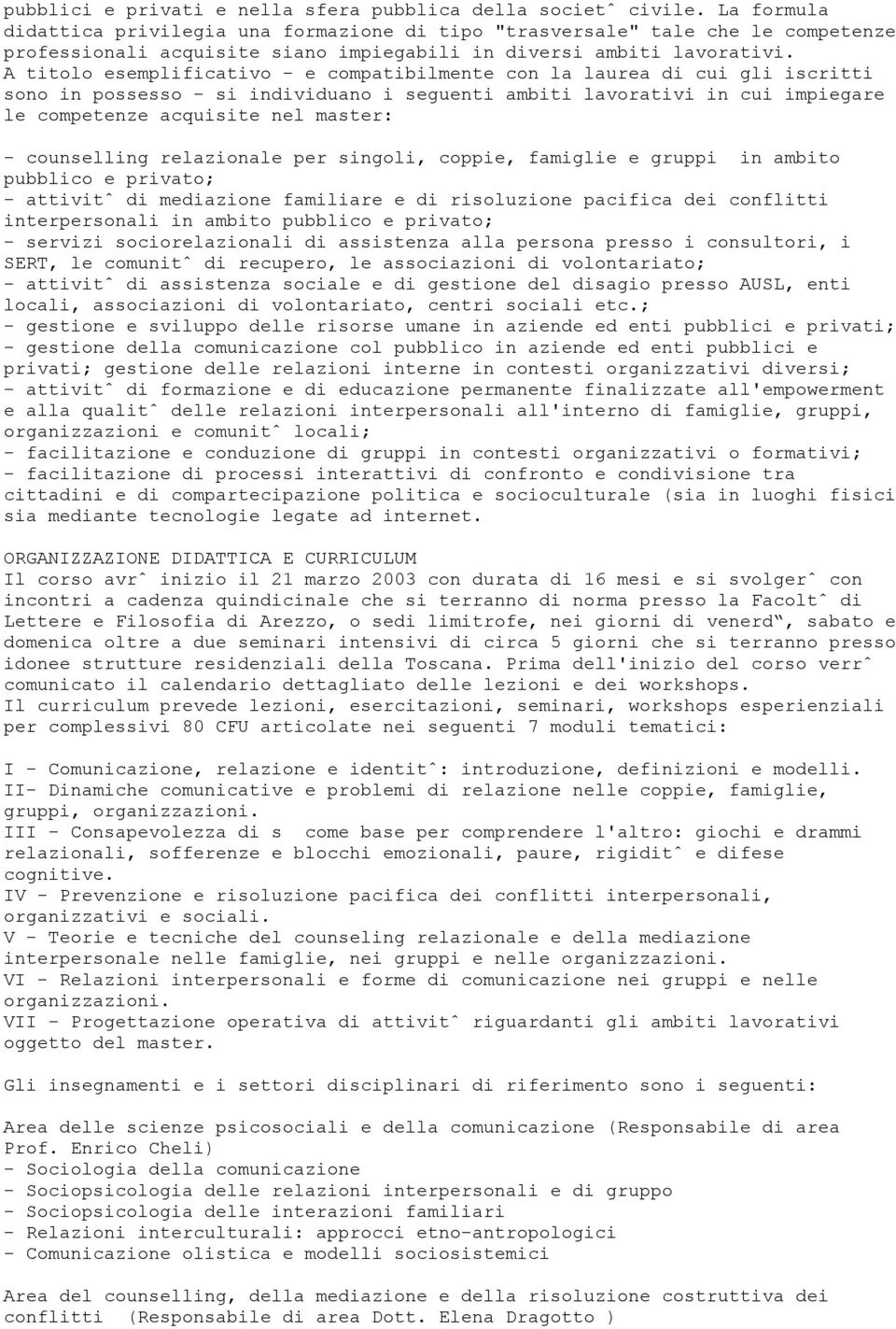 A titolo esemplificativo - e compatibilmente con la laurea di cui gli iscritti sono in possesso - si individuano i seguenti ambiti lavorativi in cui impiegare le competenze acquisite nel master: -