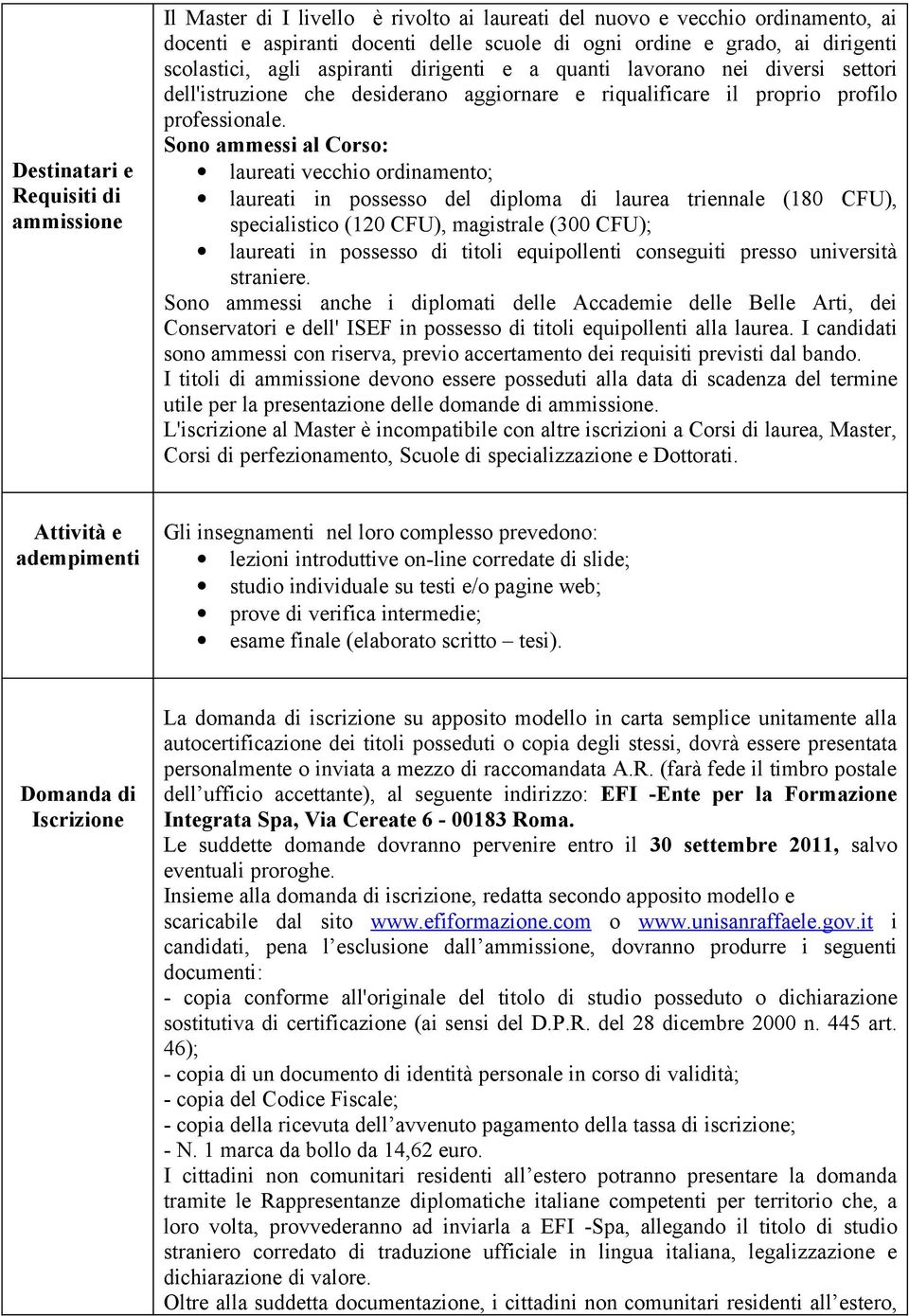 Sono ammessi al Corso: laureati vecchio ordinamento; laureati in possesso del diploma di laurea triennale (180 CFU), specialistico (120 CFU), magistrale (300 CFU); laureati in possesso di titoli