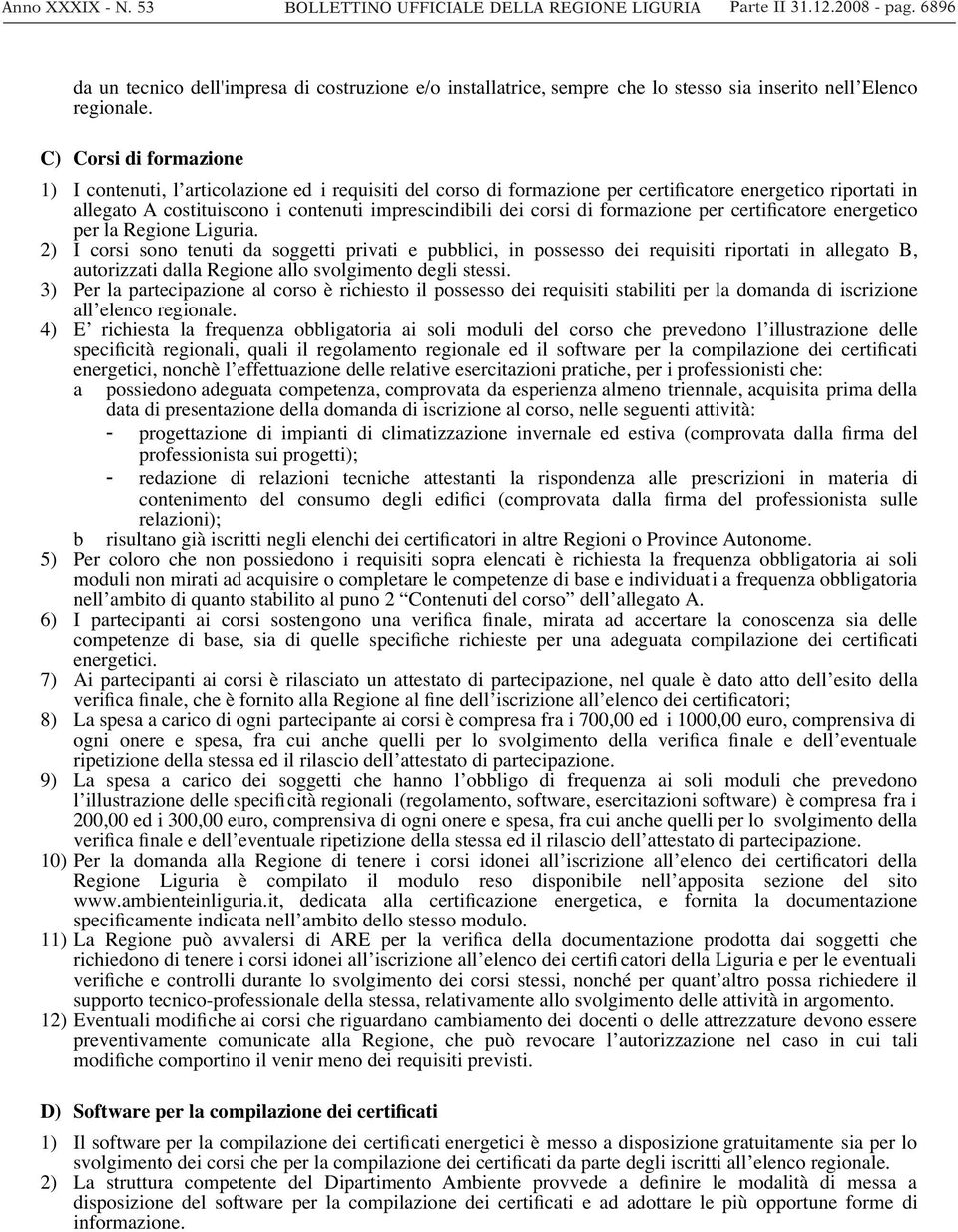 C) Corsi di formazione 1) I contenuti, l articolazione ed i requisiti del corso di formazione per certificatore energetico riportati in allegato A costituiscono i contenuti imprescindibili dei corsi