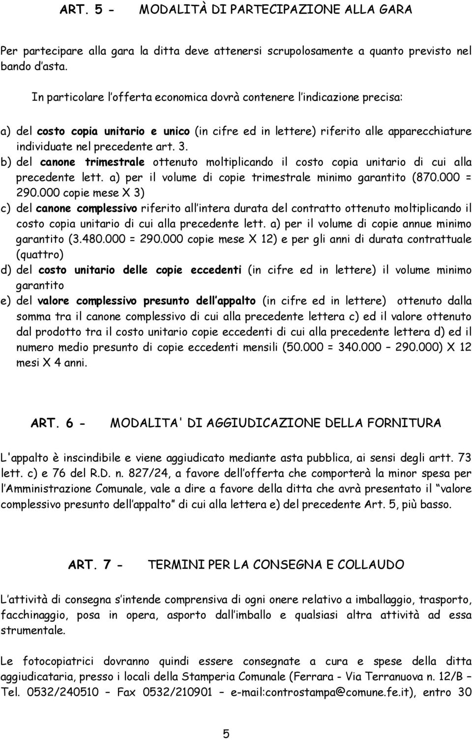 b) del canone trimestrale ottenuto moltiplicando il costo copia unitario di cui alla precedente lett. a) per il volume di copie trimestrale minimo garantito (870.000 = 290.