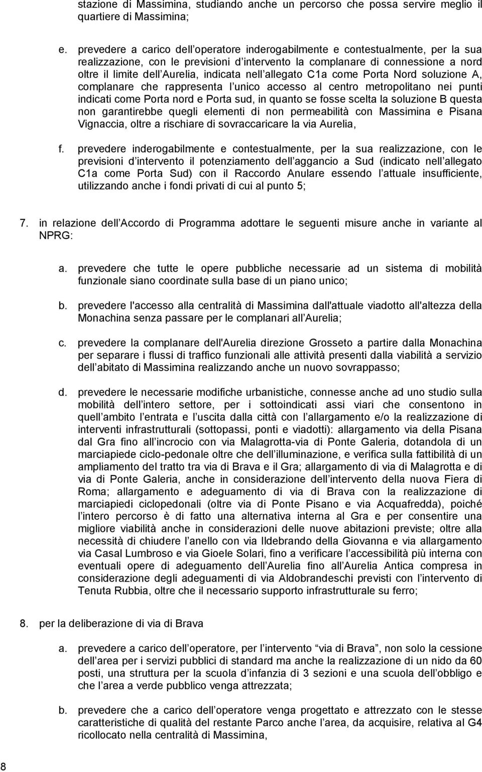 indicata nell allegato C1a come Porta Nord soluzione A, complanare che rappresenta l unico accesso al centro metropolitano nei punti indicati come Porta nord e Porta sud, in quanto se fosse scelta la