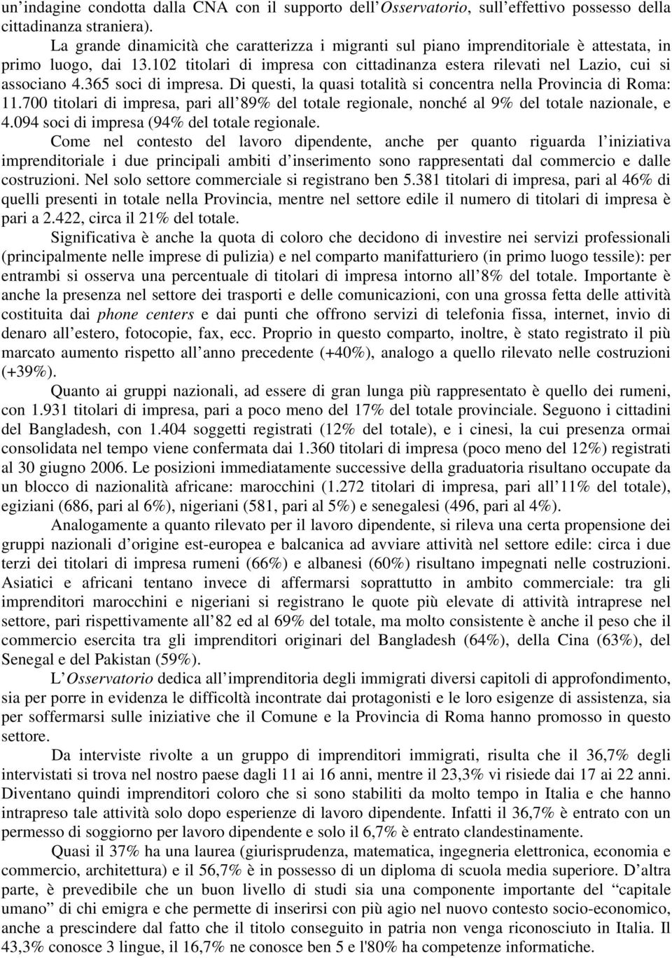 365 soci di impresa. Di questi, la quasi totalità si concentra nella Provincia di Roma: 11.700 titolari di impresa, pari all 89% del totale regionale, nonché al 9% del totale nazionale, e 4.