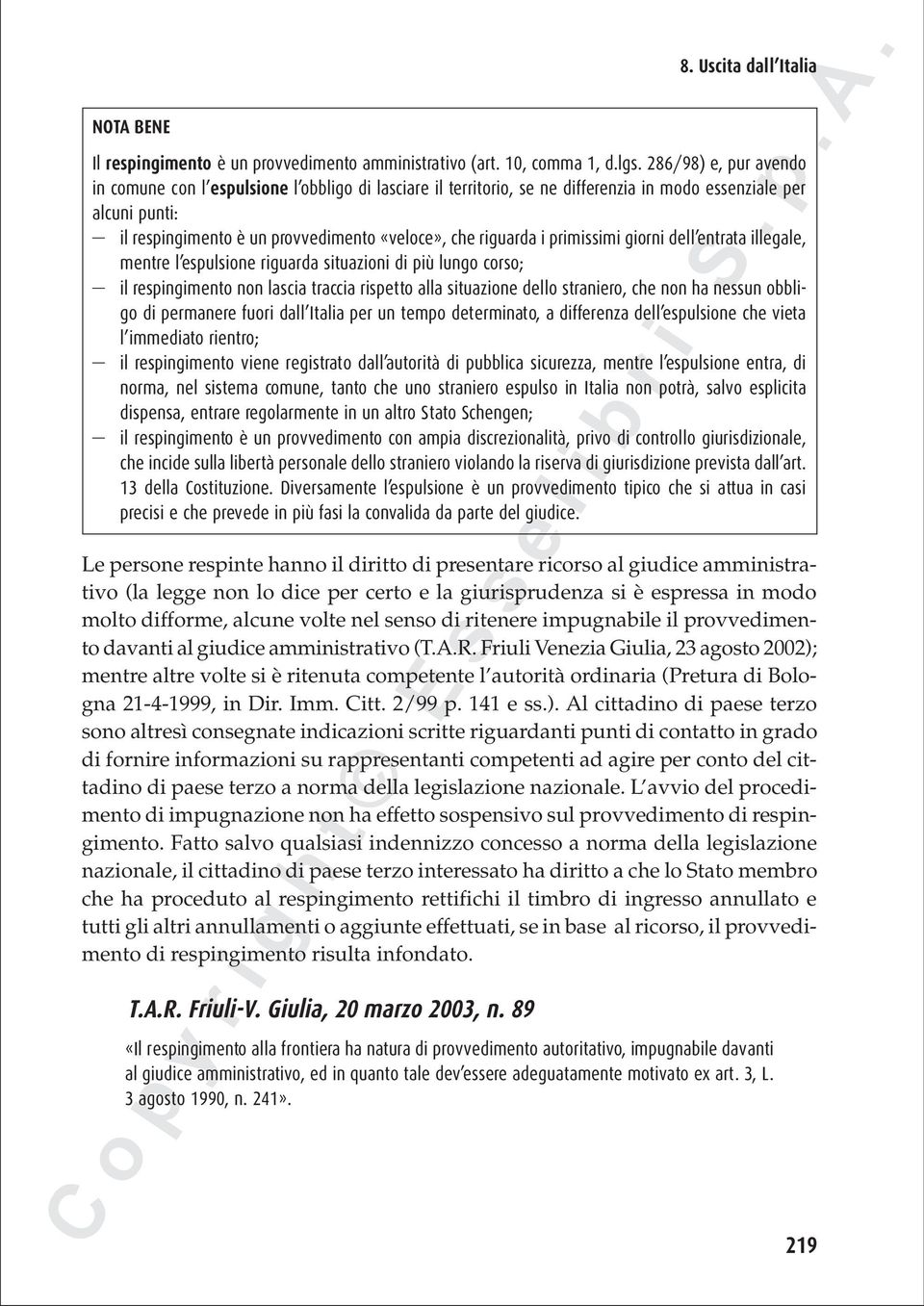 i primissimi giorni dell entrata illegale, mentre l espulsione riguarda situazioni di più lungo corso; il respingimento non lascia traccia rispetto alla situazione dello straniero, che non ha nessun