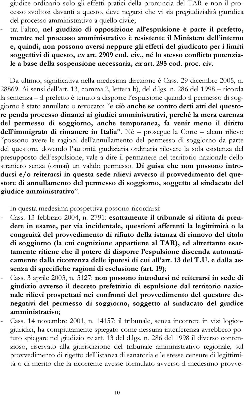 gli effetti del giudicato per i limiti soggettivi di questo, ex art. 2909 cod. civ., né lo stesso conflitto potenziale a base della sospensione necessaria, ex art. 295 cod. proc. civ. Da ultimo, significativa nella medesima direzione è Cass.