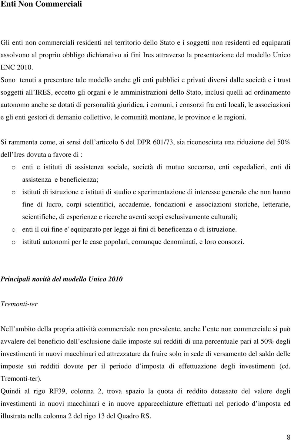 Sono tenuti a presentare tale modello anche gli enti pubblici e privati diversi dalle società e i trust soggetti all IRES, eccetto gli organi e le amministrazioni dello Stato, inclusi quelli ad