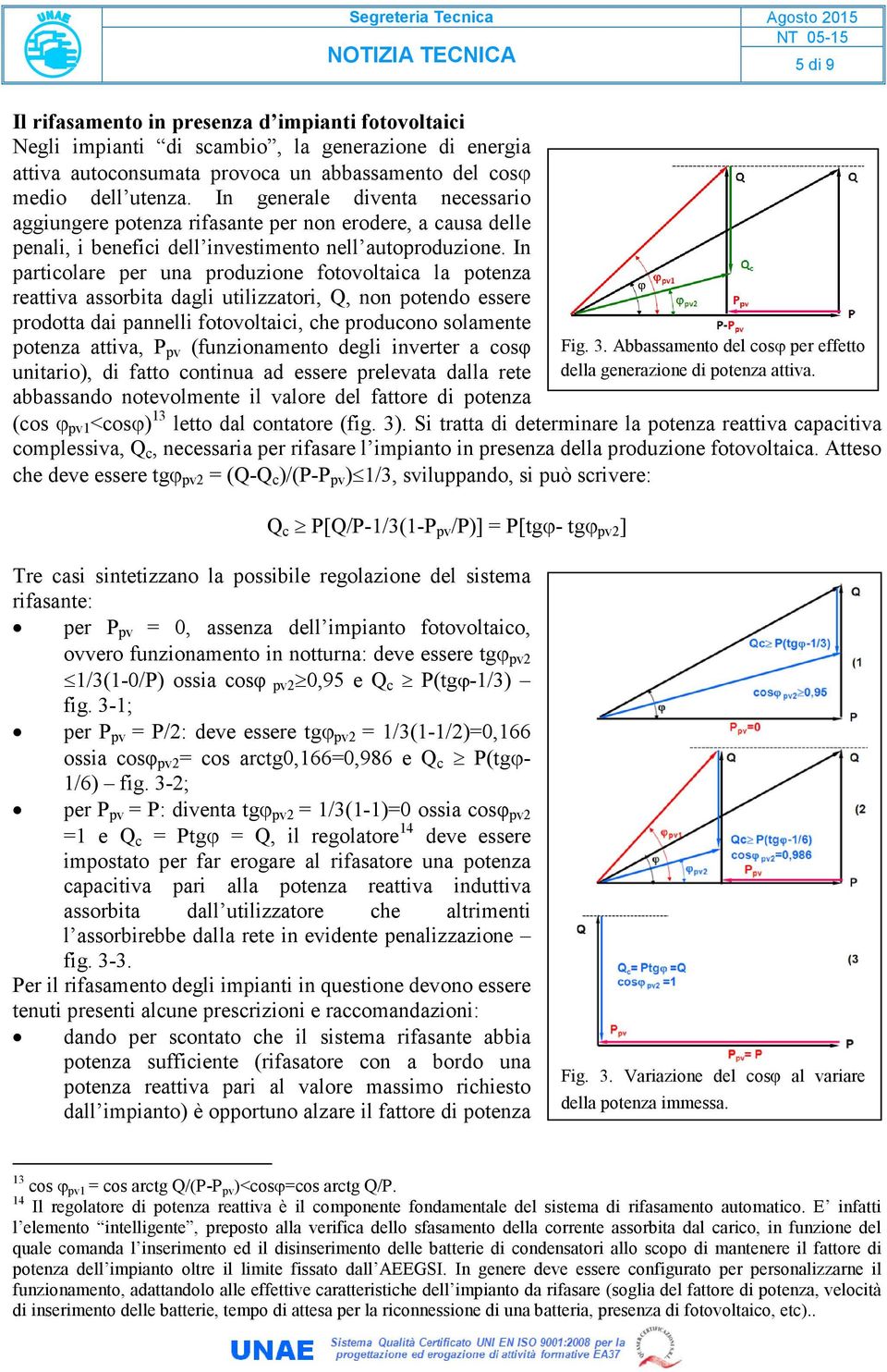 In particolare per una produzione fotovoltaica la potenza reattiva assorbita dagli utilizzatori, Q, non potendo essere prodotta dai pannelli fotovoltaici, che producono solamente potenza attiva, P pv