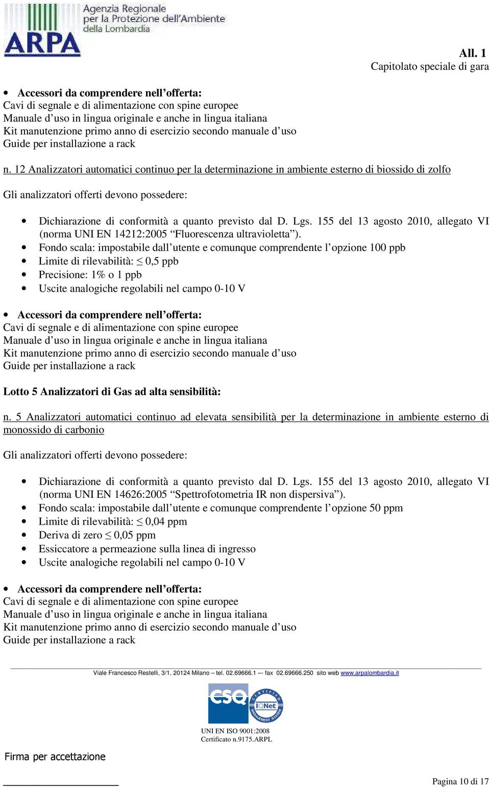 Fondo scala: impostabile dall utente e comunque comprendente l opzione 100 ppb Limite di rilevabilità: 0,5 ppb Precisione: 1% o 1 ppb Uscite analogiche regolabili nel campo 0-10 V Lotto 5