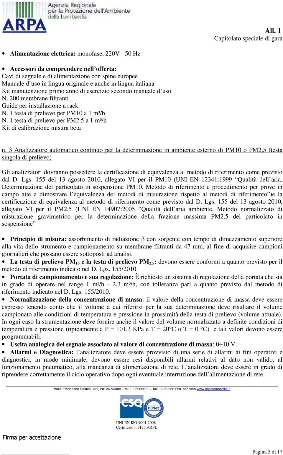 di riferimento come previsto dal D. Lgs. 155 del 13 agosto 2010, allegato VI per il PM10 (UNI EN 12341:1999 Qualità dell aria. Determinazione del particolato in sospensione PM10.